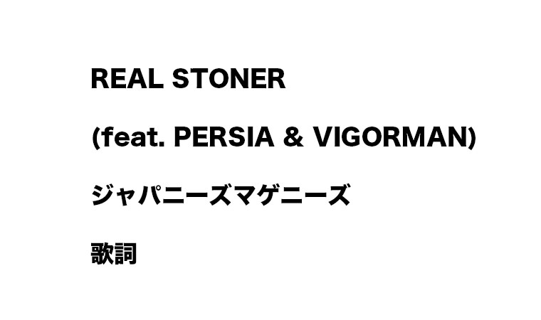 「歌詞」REAL STONER (feat. PERSIA & VIGORMAN) ジャパニーズマゲニーズ